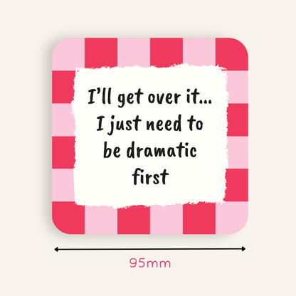I’ll Get Over It… I Just Need to Be Dramatic First Coaster
